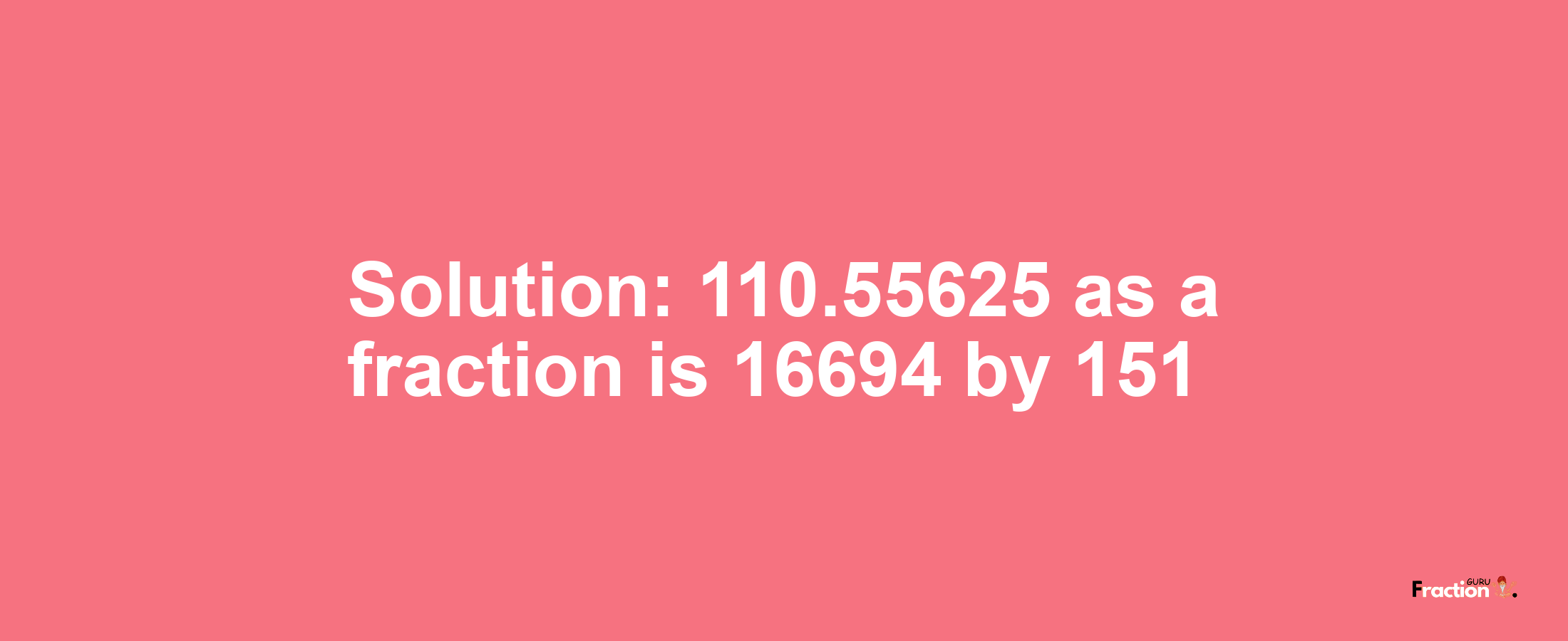 Solution:110.55625 as a fraction is 16694/151